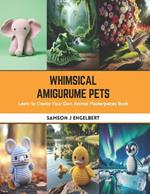 Whimsical Amigurume Pets: Learn to Create Your Own Animal Masterpieces Book