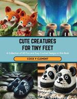 Cute Creatures for Tiny Feet: A Collection of 60 Fun and Easy Crochet Designs in this Book