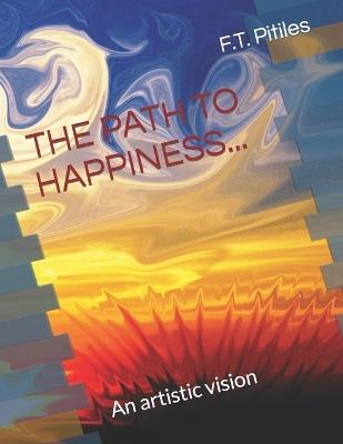 The Path to Happiness...: An artistic vision - F T Pitiles - cover