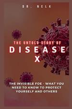 The Untold Story of DISEASE X: The Invisible Foe - What You Need to Know to Protect Yourself and Others