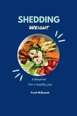 Shedding weight: A blueprint for a healthy you - Frank M Bassett - cover