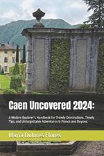 Caen Uncovered 2024: A Modern Explorer's Handbook for Trendy Destinations, Timely Tips, and Unforgettable Adventures in France and Beyond