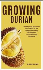 Growing Durian: Step By Step Beginners Instruction To The Complete Growing Techniques & Troubleshooting Solutions