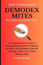 How to Eradicate Demodex Mites Naturally and Effectively: A Comprehensive Guide to Unleashing the Power of Nature to Safely and Ultimately Banish Demodex Mites for a Clear, Radiant Skin