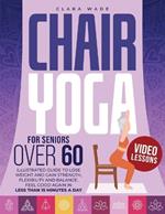 Chair Yoga for Seniors Over 60: Illustrated Guide + VIDEO LESSONS to Lose Weight and Gain Strength, Flexibility and Balance. Feel Good Again in Less than 15 Minutes a Day