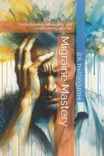 Migraine Mastery: Understanding, Managing, and Overcoming the Pain