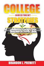 College Investment Strategies: A Guide to Unlocking Options, Fostering Growth, Generating Income, and Achieving a Debt-Free Essential Education