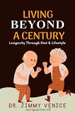 Living Beyond A Century: Longevity Through Diet & Lifestyle longevity cookbook longevity diet how to live longer and healthier how to live longer and feel better anti aging secrets
