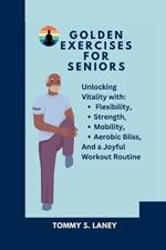 Golden Exercises for Seniors: Unlocking Vitality with Flexibility, Strength, Mobility, Aerobic Bliss, and a Joyful Workout Routine