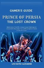 Prince of Persia the Lost Crown: : Master every Time Rift, Conquer every Challenge and Unravel Qaf's Mysteries: Your 100% Completion Guide to The Lost Crown (Gamer's Guide)