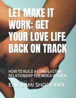 Let Make It Work: Get Your Love Life Back on Track: How to Build a Long-Lasting Relationship for Men & Women
