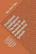 Emotional Intelligence: The Key to Personal and Professional Growth: Transform Your World: Emotional Intelligence, Your Key to Triumph.