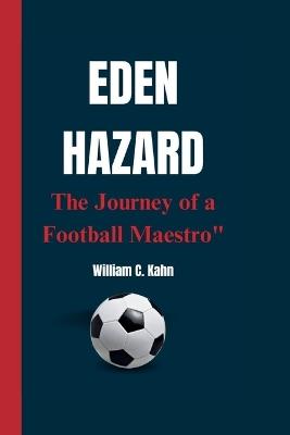 Eden Hazard: The Journey of a Football Maestro" - William C Kahn - cover