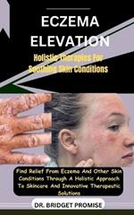 Eczema Elevation: Holistic Therapies For Soothing Skin Conditions: Find Relief From Eczema And Other Skin Conditions Through A Holistic Approach To Skincare And Innovative Therapeutic Solutions