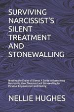 Surviving Narcissist's Silent Treatment and Stonewalling: Breaking the Chains of Silence: A Guide to Overcoming Narcissistic Silent Treatment and Stonewalling for Personal Empowerment and Healing