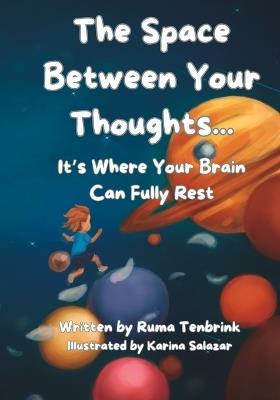 The Space Between your thoughts...: It's Where Your Brain Can Fully Rest - Ruma Y Tenbrink - cover