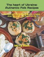 The heart of Ukraine: Authentic Folk Recipes: Recipes of Ukrainian national cuisine, step by step, by ingredients