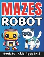 Robot Gifts for Kids: Robot Mazes for Kids Ages 8-12: 38 Fun and Challenging Different Robot Shapes Activity Book for Boys and Girls with Solutions