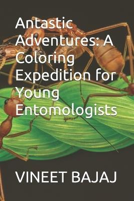 Antastic Adventures: A Coloring Expedition for Young Entomologists - Vineet Bajaj - cover