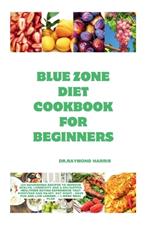 Blue Zone Diet Cookbook For Beginners: 100 nourishing recipes to improve health, longevity and a delightful healthier eating experience that everyone can enjoy. Eat right, Have Fun and live longer.