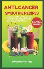 Anti-Cancer Smoothie Recipes: Delicious and Nutrient-Packed Anti-Cancer Smoothie Recipes to Nourish Your Body, and Fight disease