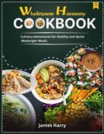 Wholesome Harmony CookBook: Culinary Adventures for Healthy and Quick Weeknight Meals.