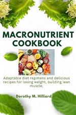 Macronutrient Cookbook: Adaptable diet regimens and delicious recipes for losing weight, building lean muscle