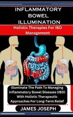 Inflammatory Bowel Illumination: Holistic Therapies For IBD Management: Illuminate The Path To Managing Inflammatory Bowel Diseases (IBD) With Holistic Therapeutic Approaches For Long-Term Relief