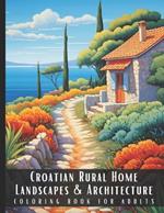 Croatian Rural Home Landscapes & Architecture Coloring Book for Adults: Beautiful Nature Landscapes Sceneries and Foreign Buildings Coloring Book for Adults, Perfect for Stress Relief and Relaxation - 50 Coloring Pages