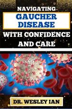 Navigating Gaucher Disease with Confidence and Care: Mastering The Journey And Empowering Strategies For Quick Approach To Cancer Healing For Healthy Living