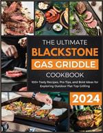 The Ultimate Blackstone Gas Griddle Cookbook 2024: 100+ Tasty Recipes, Pro Tips, and Bold Ideas for Exploring Outdoor Flat Top Grilling