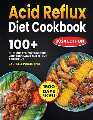 Acid Reflux Diet Cookbook: 1500 Days Delicious Recipes to Soothe Your Esophagus and Relieve Acid Reflux - Rachelle Publishing - cover