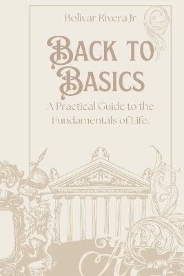 Back to Basics: A Practical Guide to the Fundamentals of Life - Bolivar Rivera - cover