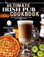 The Ultimate Irish Pub Cookbook: Authentic Recipes and Spirited Tales from the Heart of Ireland