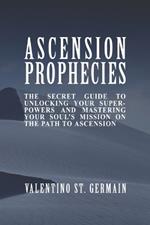 The Ascension Prophecies: The Secret Guide to Unlocking Your Superpowers and Mastering Your Soul's Mission on the Path to Ascension