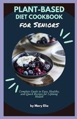 Plant-Based Diet Cookbook for Seniors: Complete Guide to Easy, Healthy, and Quick Recipes for Lifelong Health
