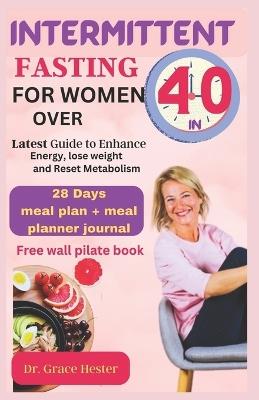 Intermittent fasting for women over 40: cherish yourself again with proven recipes to lose weight, reset metabolism and enhance energy 28 days meal plan included - Grace Hester - cover