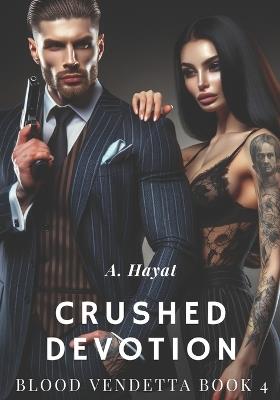 Crushed Devotion: A Dark Organized Crime Romantic Thriller - A Hayat - cover