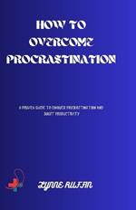 How to ovrecome procastination: A proven guide to conquer and boost productivity