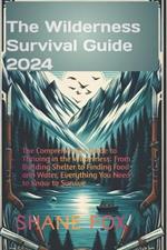 The Wilderness Survival Guide 2024: The Comprehensive Guide to Thriving in the Wilderness: From Building Shelter to Finding Food and Water, Everything You Need to Kn