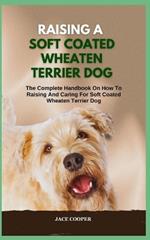 Raising a Soft Coated Wheaten Terrier Dog: The Complete Handbook On How To Raising And Caring For Soft Coated Wheaten Terrier Dog