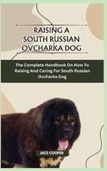 Raising a South Russian Ovcharka Dog: The Complete Handbook On How To Raising And Caring For South Russian Ovcharka Dog