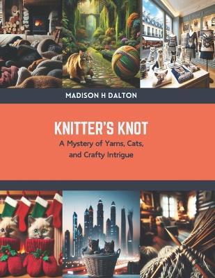 Knitter's Knot: A Mystery of Yarns, Cats, and Crafty Intrigue - Madison H Dalton - cover