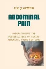 Abdominal Pain: Understanding the Possibilities of Curing Abdominal Pains for Good