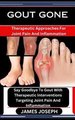 Gout Gone: Therapeutic Approaches For Joint Pain And Inflammation: Say Goodbye To Gout With Therapeutic Interventions Targeting Joint Pain And Inflammation