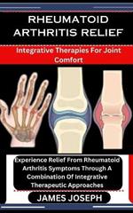 Rheumatoid Arthritis Relief: Integrative Therapies For Joint Comfort: Experience Relief From Rheumatoid Arthritis Symptoms Through A Combination Of Integrative Therapeutic Approaches