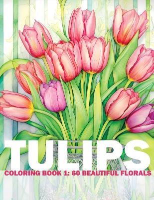 Tulips Coloring Book 1: 60 Beautiful Florals: Adult/Teens Coloring Book - 60 Beautiful Flower Drawings For You To Color And Paint - Lara Englund Design - cover