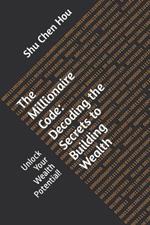 The Millionaire Code: Decoding the Secrets to Building Wealth: Unlock Your Wealth Potential!