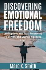 Discovering Emotional Freedom: Letting Go of the Past, Embracing Positivity, and Living a Fulfilling Life!