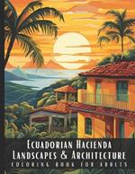 Ecuadorian Hacienda Landscapes & Architecture Coloring Book for Adults: Beautiful Nature Landscapes Sceneries and Foreign Buildings Coloring Book for Adults, Perfect for Stress Relief and Relaxation - 50 Coloring Pages